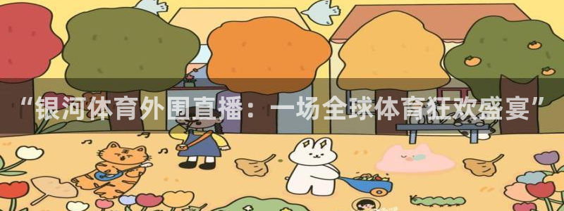 蓝鲸体育免费观看：“银河体育外围直播：一场全球体育狂欢盛宴”