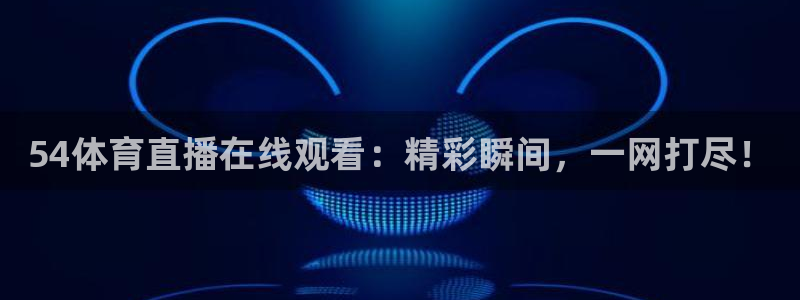 蓝鲸直播：54体育直播在线观看：精彩瞬间，一网打尽！